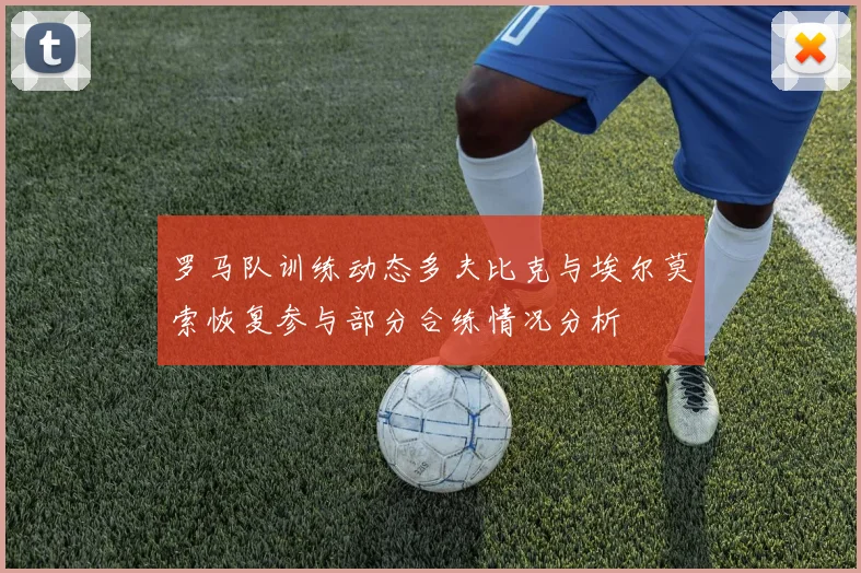 罗马队训练动态多夫比克与埃尔莫索恢复参与部分合练情况分析