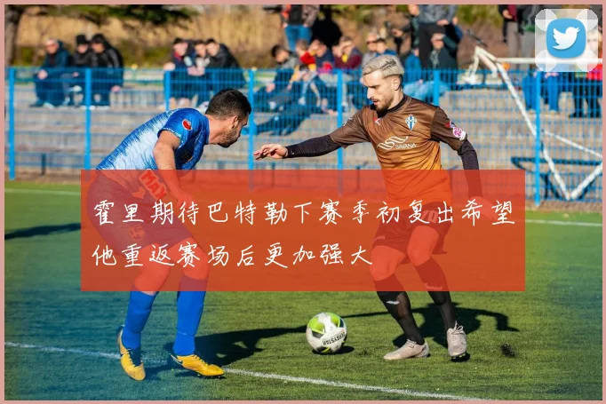 霍里期待巴特勒下赛季初复出希望他重返赛场后更加强大