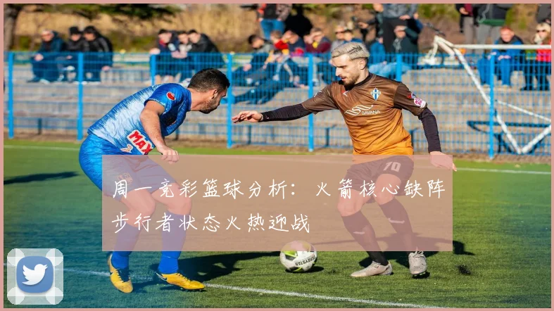 周一竞彩篮球分析：火箭核心缺阵步行者状态火热迎战