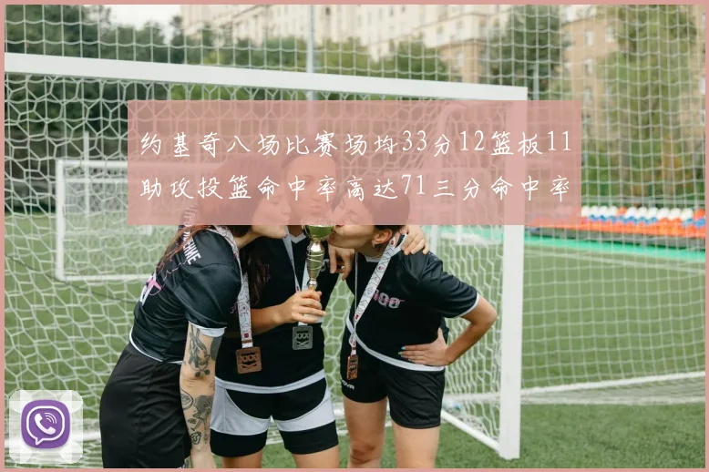 约基奇八场比赛场均33分12篮板11助攻投篮命中率高达71三分命中率56令人震惊